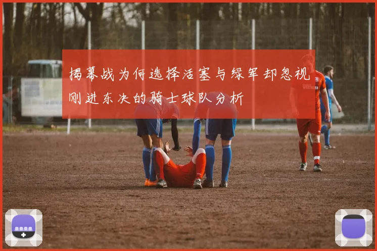 揭幕战为何选择活塞与绿军却忽视刚进东决的骑士球队分析