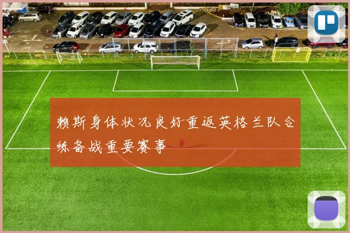 赖斯身体状况良好重返英格兰队合练备战重要赛事