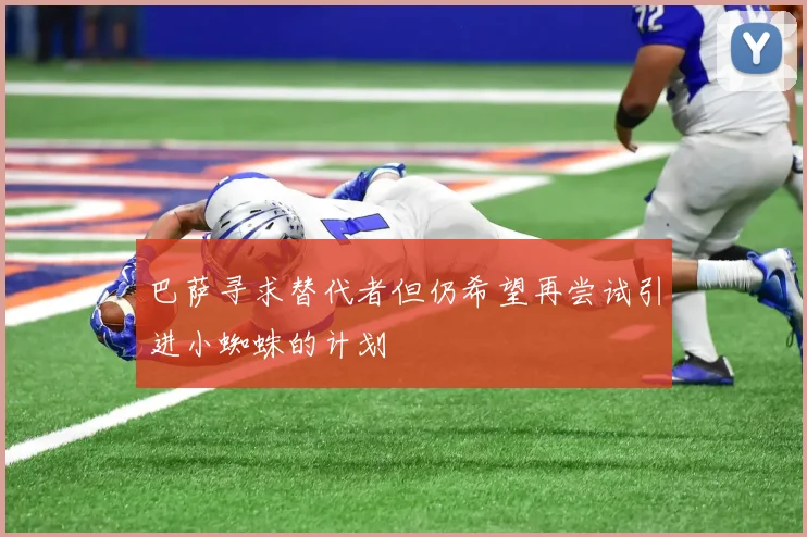 巴萨寻求替代者但仍希望再尝试引进小蜘蛛的计划